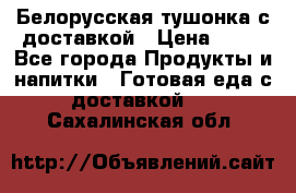Белорусская тушонка с доставкой › Цена ­ 10 - Все города Продукты и напитки » Готовая еда с доставкой   . Сахалинская обл.